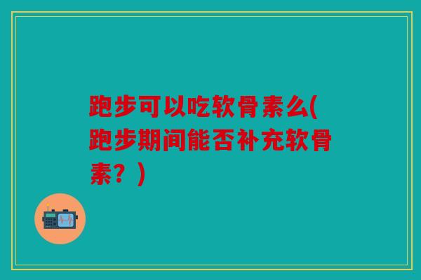 跑步可以吃软骨素么(跑步期间能否补充软骨素?)-第1张图片-关节骑士 跑步可以吃软骨素么(跑步期间能否补充软骨素?)-第1张图片-关节骑士