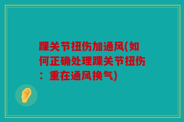 踝关节扭伤加通风(如何正确处理踝关节扭伤：重在通风换气)