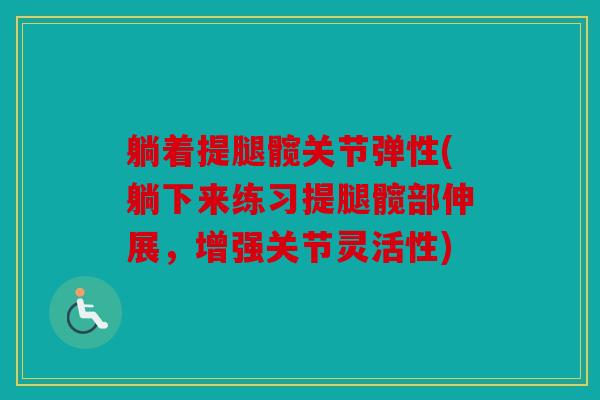 躺着提腿髋关节弹性(躺下来练习提腿髋部伸展，增强关节灵活性)