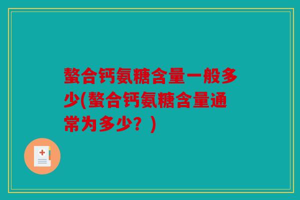 螯合钙氨糖含量一般多少(螯合钙氨糖含量通常为多少?)-第1张图片-关节骑士 螯合钙氨糖含量一般多少(螯合钙氨糖含量通常为多少?)-第1张图片-关节骑士