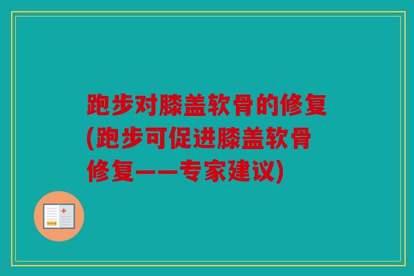 跑步对膝盖软骨的修复(跑步可促进膝盖软骨修复——专家建议)