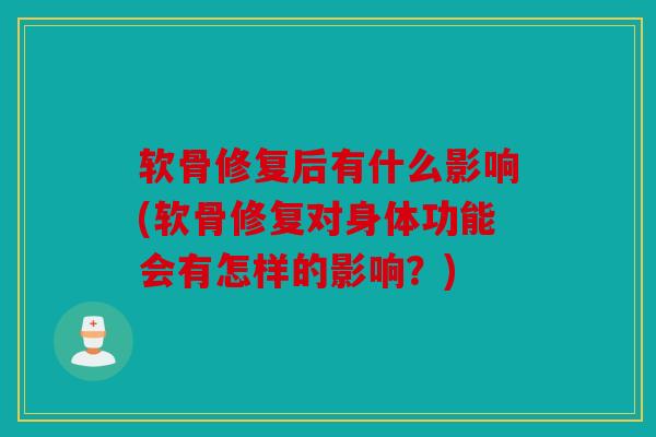 软骨修复后有什么影响(软骨修复对身体功能会有怎样的影响？)-第1张图片-关节骑士