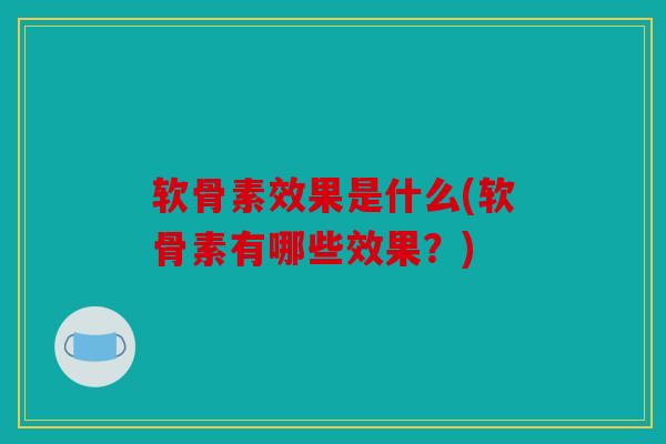 软骨素效果是什么(软骨素有哪些效果？)
