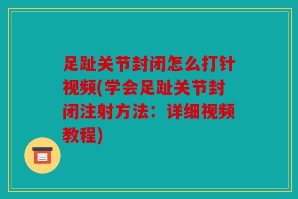 足趾关节封闭怎么打针视频(学会足趾关节封闭注射方法：详细视频教程)