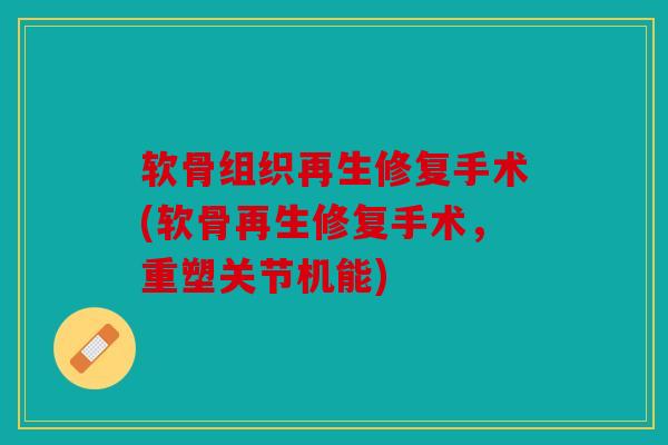 软骨组织再生修复手术(软骨再生修复手术，重塑关节机能)