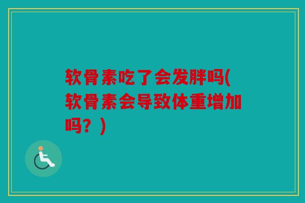 软骨素吃了会发胖吗(软骨素会导致体重增加吗？)