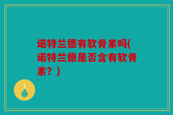 诺特兰德有软骨素吗(诺特兰德是否含有软骨素？)