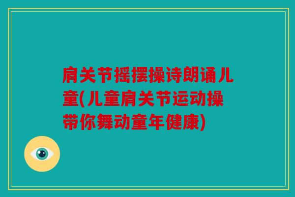 肩关节摇摆操诗朗诵儿童(儿童肩关节运动操带你舞动童年健康)