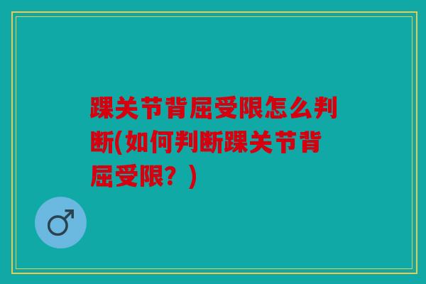 踝关节背屈受限怎么判断(如何判断踝关节背屈受限？)