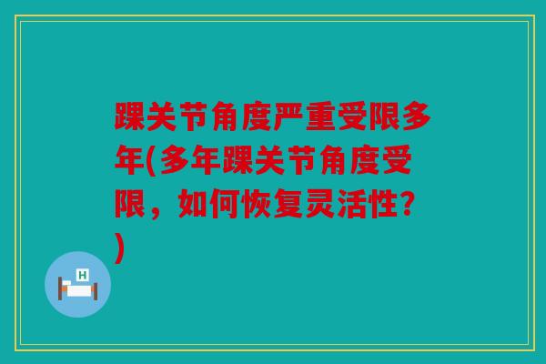 踝关节角度严重受限多年(多年踝关节角度受限，如何恢复灵活性？)