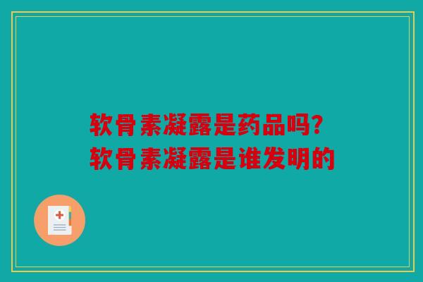 软骨素凝露是药品吗？软骨素凝露是谁发明的