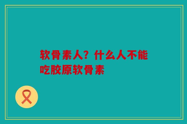 软骨素人？什么人不能吃胶原软骨素