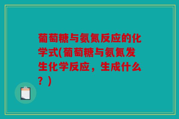 葡萄糖与氨氮反应的化学式(葡萄糖与氨氮发生化学反应,生成什么?)-第1张图片-关节骑士 葡萄糖与氨氮反应的化学式(葡萄糖与氨氮发生化学反应,生成什么?)-第1张图片-关节骑士