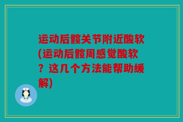 运动后髋关节附近酸软(运动后髋周感觉酸软？这几个方法能帮助缓解)