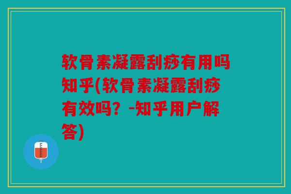软骨素凝露刮痧有用吗知乎(软骨素凝露刮痧有效吗？-知乎用户解答)