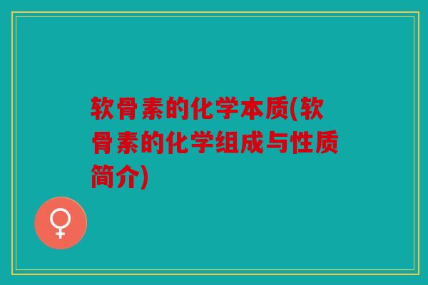 软骨素的化学本质(软骨素的化学组成与性质简介)