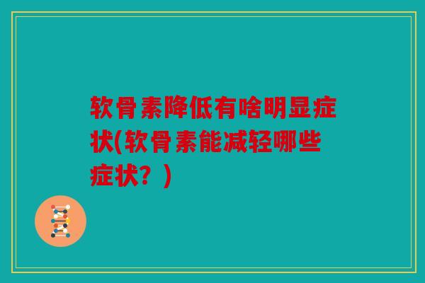 软骨素降低有啥明显症状(软骨素能减轻哪些症状？)