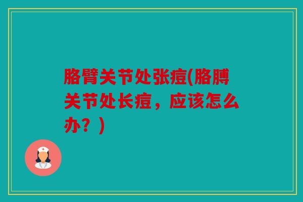 胳臂关节处张痘(胳膊关节处长痘，应该怎么办？)