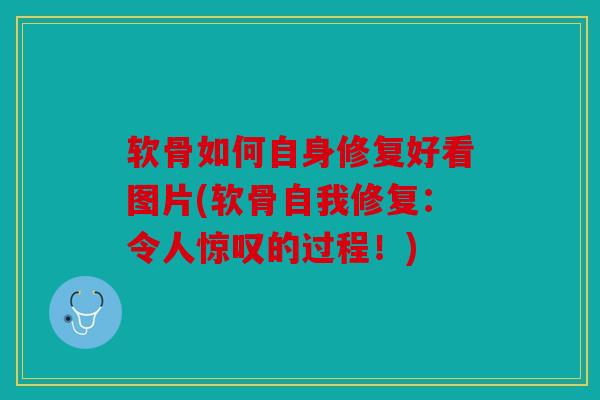 软骨如何自身修复好看图片(软骨自我修复：令人惊叹的过程！)