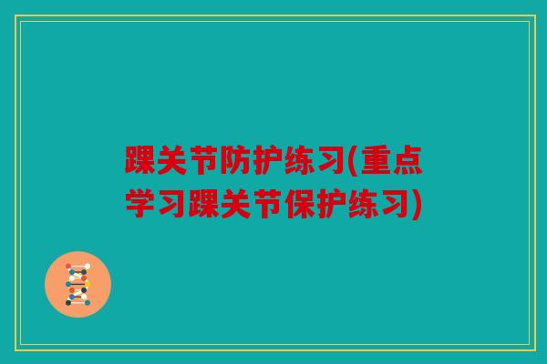 踝关节防护练习(重点学习踝关节保护练习)