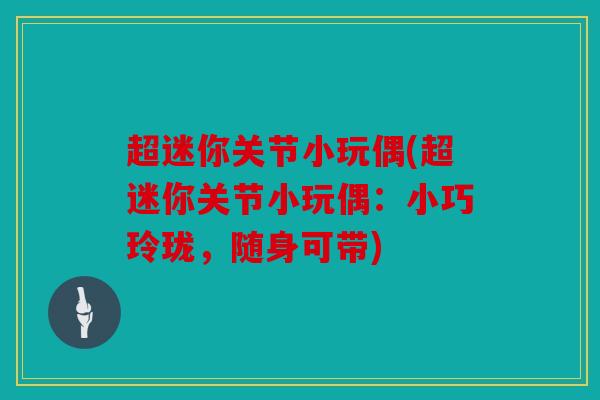 超迷你关节小玩偶(超迷你关节小玩偶：小巧玲珑，随身可带)