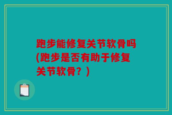 跑步能修复关节软骨吗(跑步是否有助于修复关节软骨？)