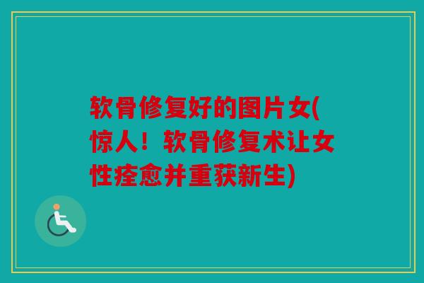 软骨修复好的图片女(惊人！软骨修复术让女性痊愈并重获新生)