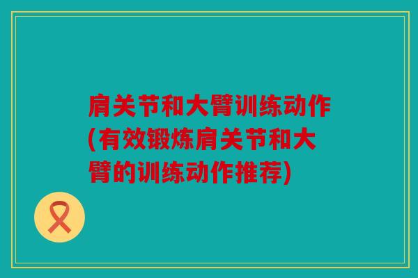 肩关节和大臂训练动作(有效锻炼肩关节和大臂的训练动作推荐)