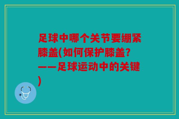 足球中哪个关节要绷紧膝盖(如何保护膝盖？——足球运动中的关键)