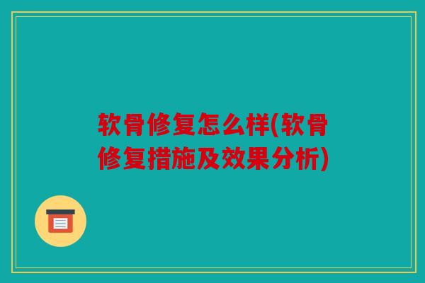 软骨修复怎么样(软骨修复措施及效果分析)