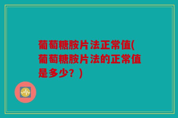 葡萄糖胺片法正常值(葡萄糖胺片法的正常值是多少?)-第1张图片-关节骑士 葡萄糖胺片法正常值(葡萄糖胺片法的正常值是多少?)-第1张图片-关节骑士