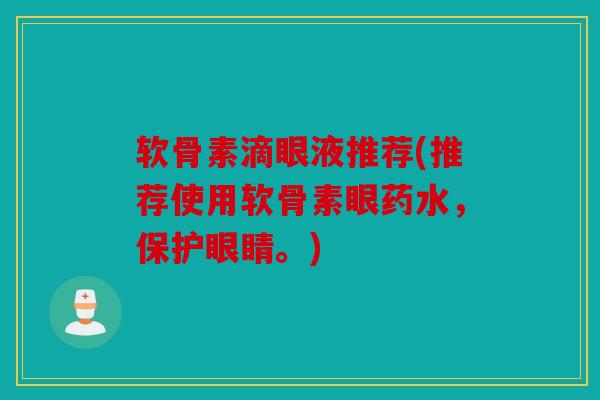 软骨素滴眼液推荐(推荐使用软骨素眼药水，保护眼睛。)-第1张图片-关节骑士