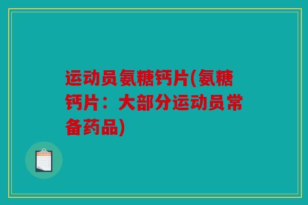 运动员氨糖钙片(氨糖钙片：大部分运动员常备药品)