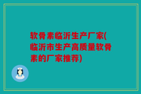 软骨素临沂生产厂家(临沂市生产高质量软骨素的厂家推荐)