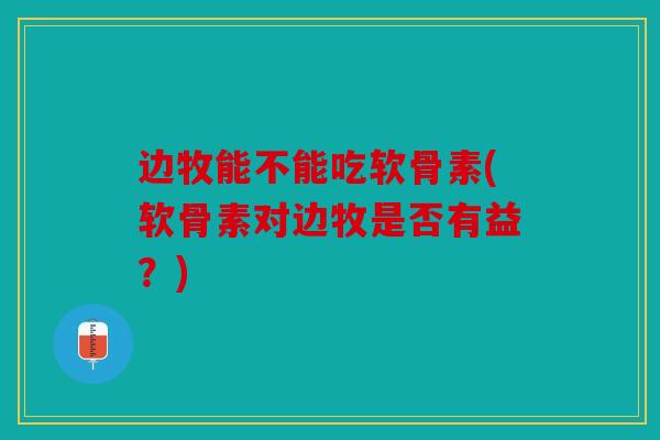 边牧能不能吃软骨素(软骨素对边牧是否有益?)-第1张图片-关节骑士 边牧能不能吃软骨素(软骨素对边牧是否有益?)-第1张图片-关节骑士