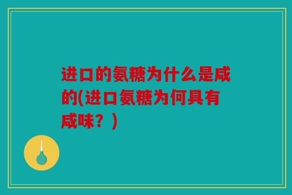 进口的氨糖为什么是咸的(进口氨糖为何具有咸味？)