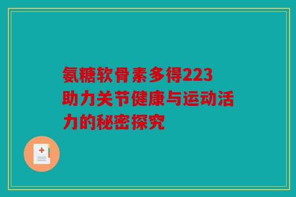 氨糖软骨素多得223助力关节健康与运动活力的秘密探究