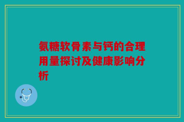 氨糖软骨素与钙的合理用量探讨及健康影响分析