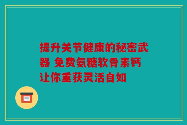 提升关节健康的秘密武器 免费氨糖软骨素钙让你重获灵活自如-第1张图片-关节骑士 提升关节健康的秘密武器 免费氨糖软骨素钙让你重获灵活自如-第1张图片-关节骑士