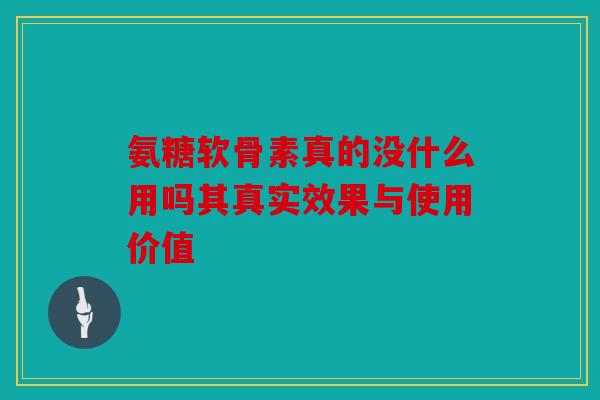 氨糖软骨素真的没什么用吗其真实效果与使用价值-第1张图片-关节骑士 氨糖软骨素真的没什么用吗其真实效果与使用价值-第1张图片-关节骑士