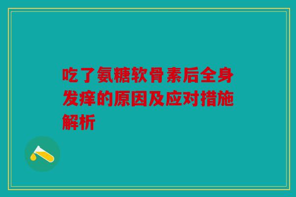 吃了氨糖软骨素后全身发痒的原因及应对措施解析