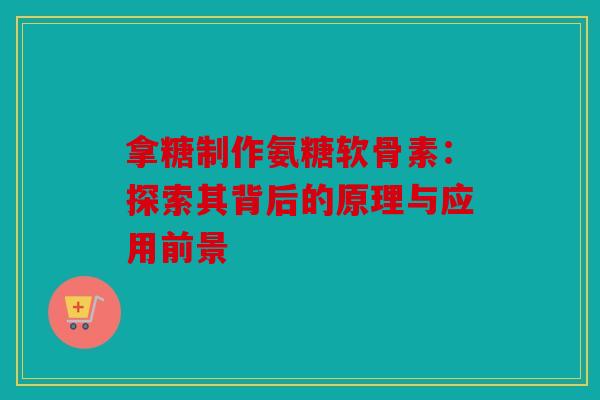 拿糖制作氨糖软骨素：探索其背后的原理与应用前景