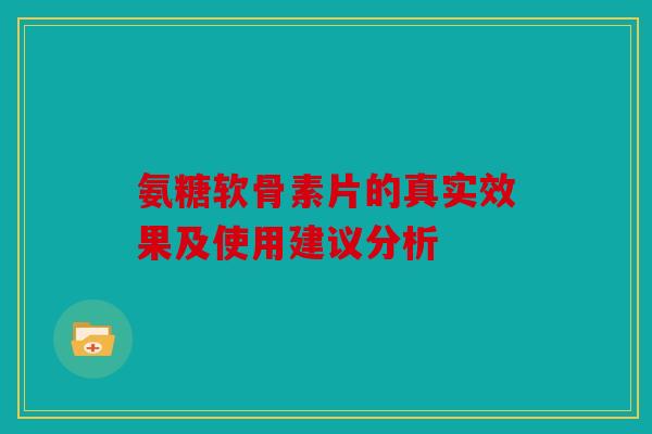 氨糖软骨素片的真实效果及使用建议分析