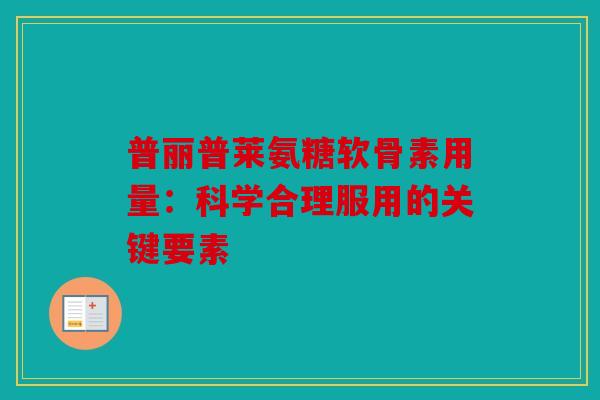 普丽普莱氨糖软骨素用量：科学合理服用的关键要素