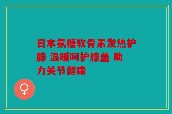日本氨糖软骨素发热护膝 温暖呵护膝盖 助力关节健康-第1张图片-关节骑士 日本氨糖软骨素发热护膝 温暖呵护膝盖 助力关节健康-第1张图片-关节骑士