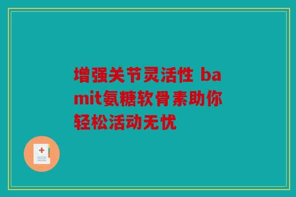 增强关节灵活性 bamit氨糖软骨素助你轻松活动无忧