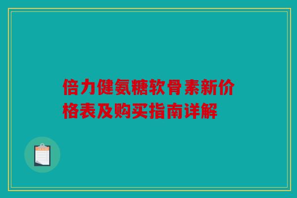 倍力健氨糖软骨素新价格表及购买指南详解-第1张图片-关节骑士
