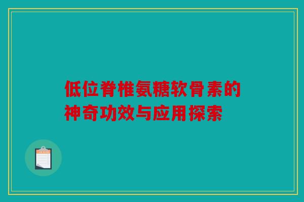 低位脊椎氨糖软骨素的神奇功效与应用探索