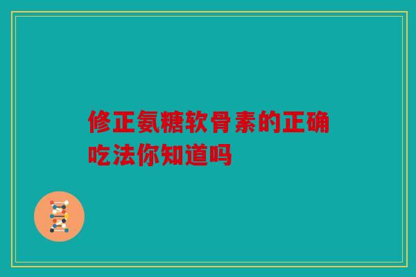 修正氨糖软骨素的正确吃法你知道吗-第1张图片-关节骑士 修正氨糖软骨素的正确吃法你知道吗-第1张图片-关节骑士