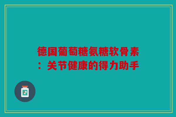 德国葡萄糖氨糖软骨素：关节健康的得力助手
